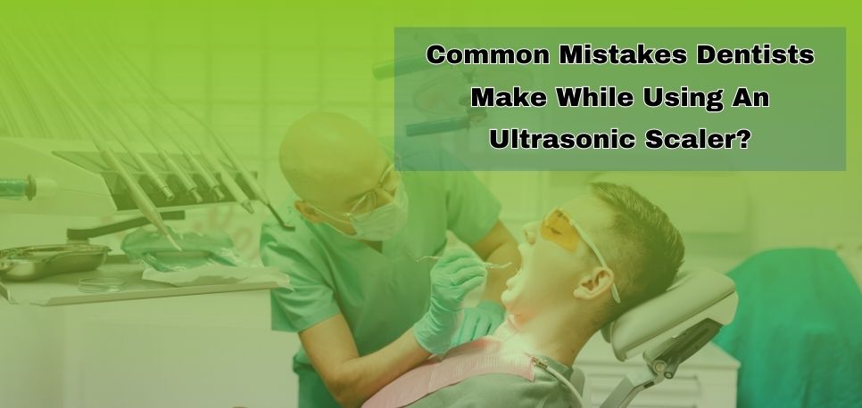 Common Mistakes Dentists Make While Using An Ultrasonic Scaler